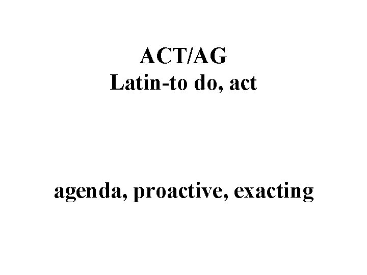 ACT/AG Latin-to do, act agenda, proactive, exacting 