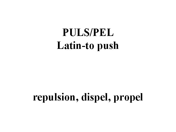 PULS/PEL Latin-to push repulsion, dispel, propel 