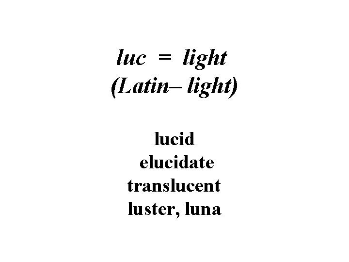 luc = light (Latin– light) lucid elucidate translucent luster, luna 