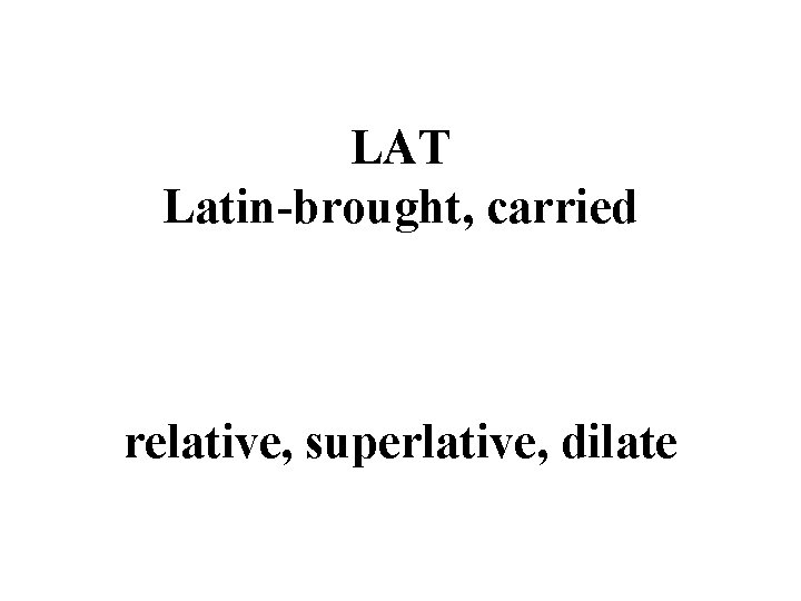 LAT Latin-brought, carried relative, superlative, dilate 