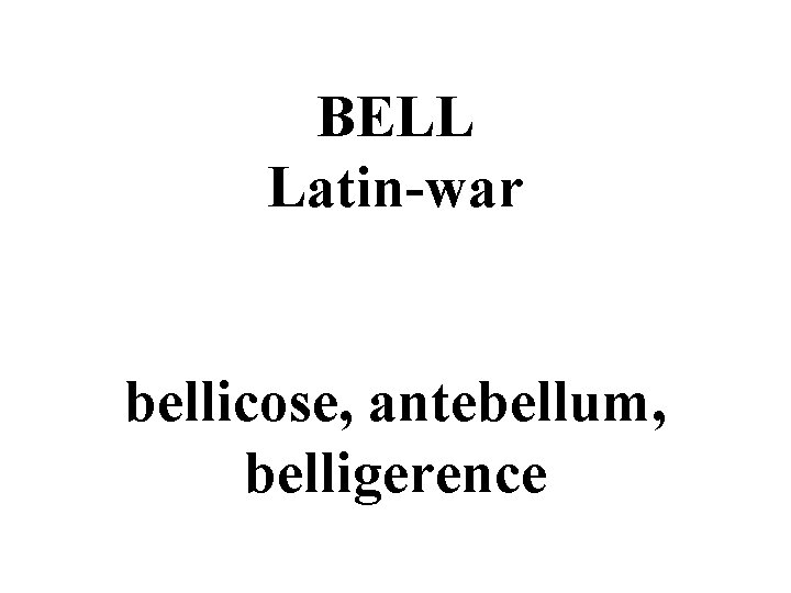 BELL Latin-war bellicose, antebellum, belligerence 