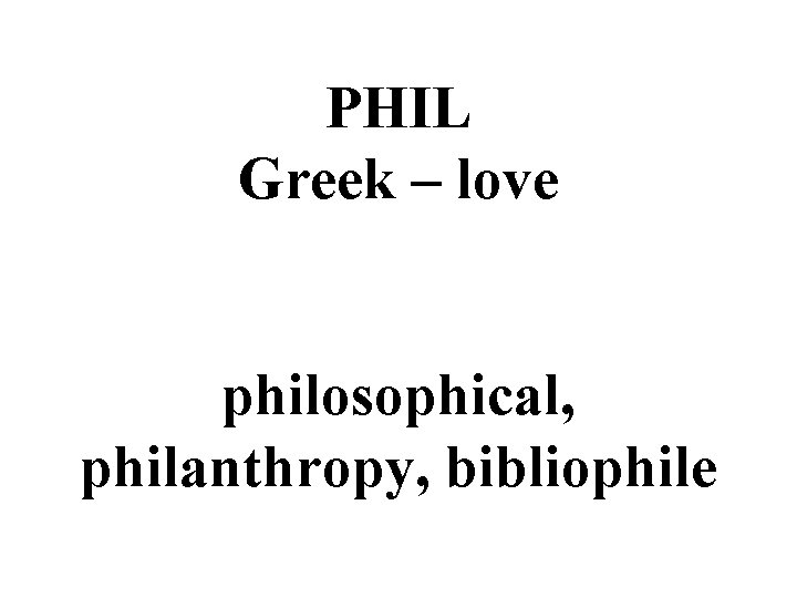 PHIL Greek – love philosophical, philanthropy, bibliophile 