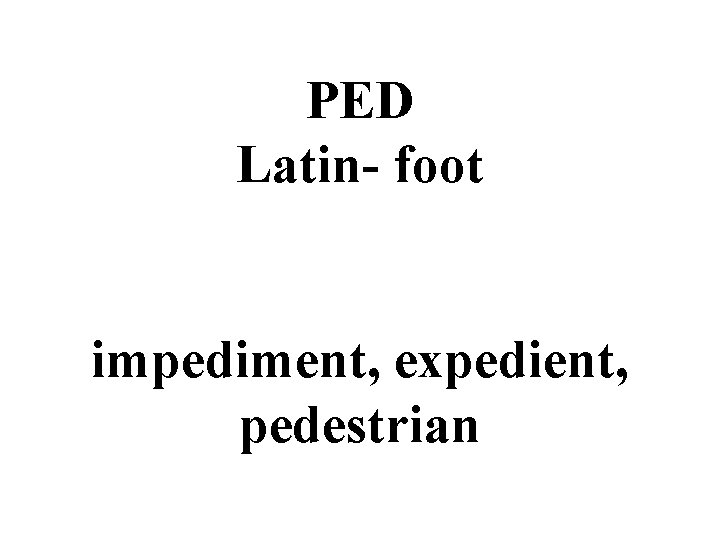 PED Latin- foot impediment, expedient, pedestrian 