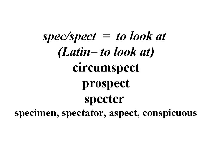 spec/spect = to look at (Latin– to look at) circumspect prospecter specimen, spectator, aspect,