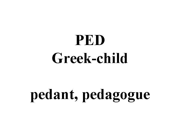 PED Greek-child pedant, pedagogue 