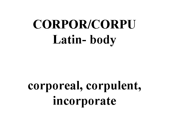 CORPOR/CORPU Latin- body corporeal, corpulent, incorporate 