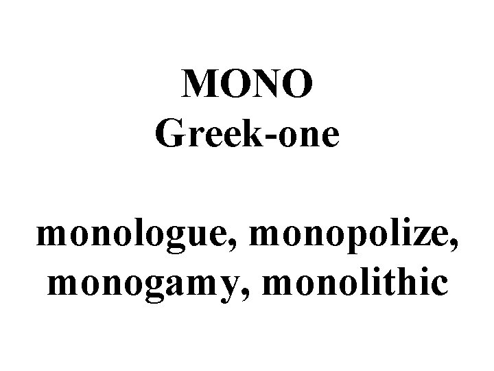 MONO Greek-one monologue, monopolize, monogamy, monolithic 