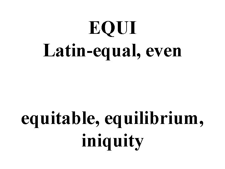 EQUI Latin-equal, even equitable, equilibrium, iniquity 