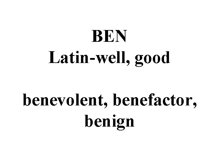 BEN Latin-well, good benevolent, benefactor, benign 