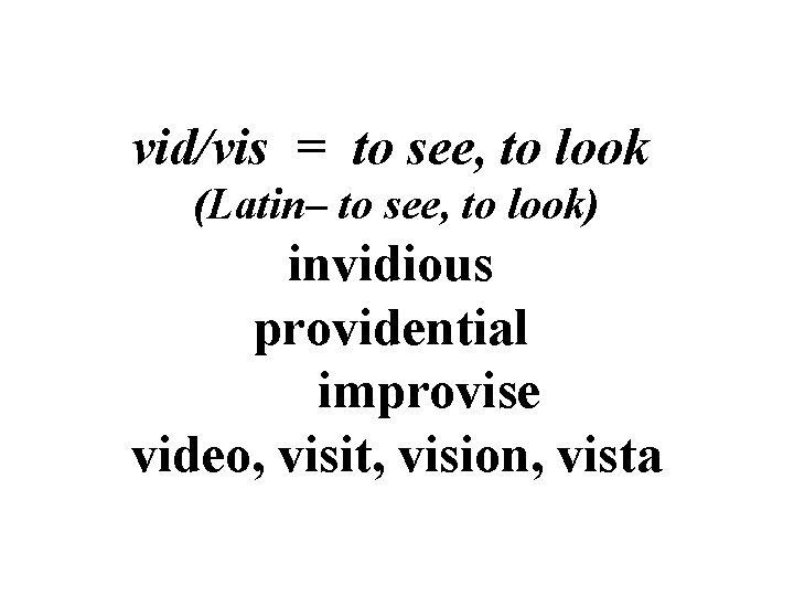 vid/vis = to see, to look (Latin– to see, to look) invidious providential improvise