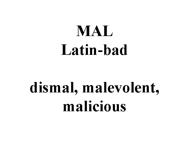 MAL Latin-bad dismal, malevolent, malicious 