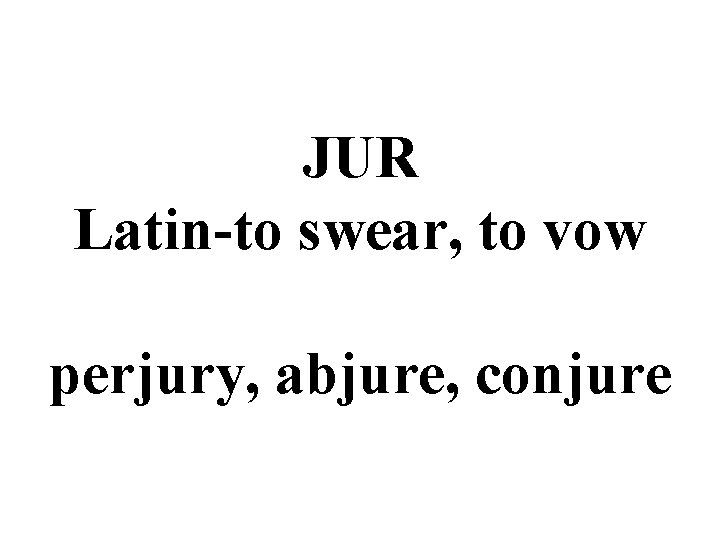 JUR Latin-to swear, to vow perjury, abjure, conjure 