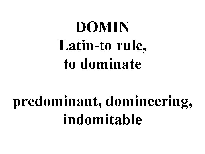 DOMIN Latin-to rule, to dominate predominant, domineering, indomitable 