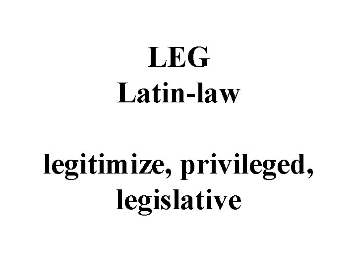 LEG Latin-law legitimize, privileged, legislative 
