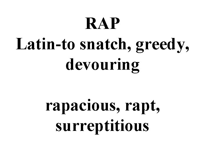 RAP Latin-to snatch, greedy, devouring rapacious, rapt, surreptitious 