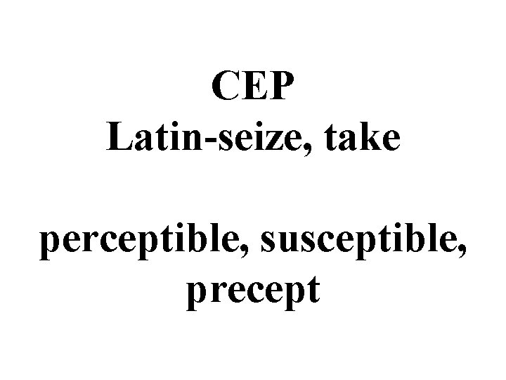 CEP Latin-seize, take perceptible, susceptible, precept 