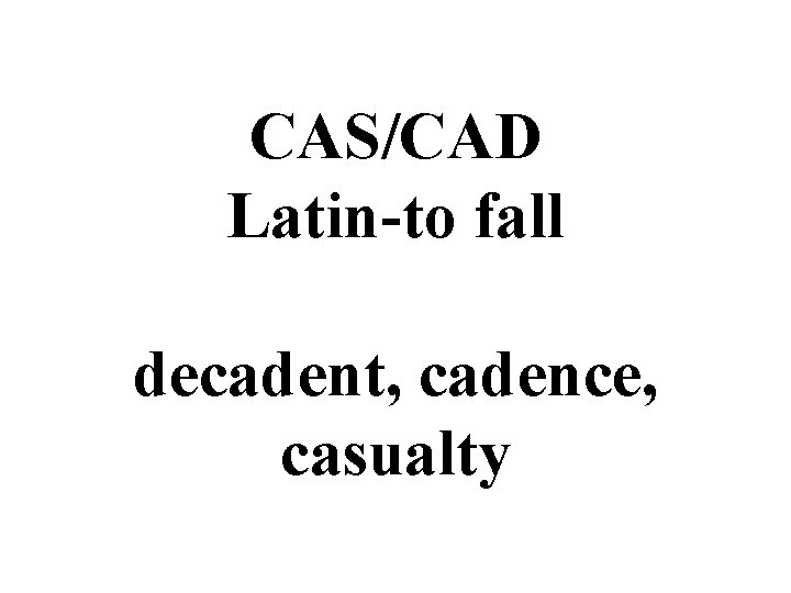 CAS/CAD Latin-to fall decadent, cadence, casualty 