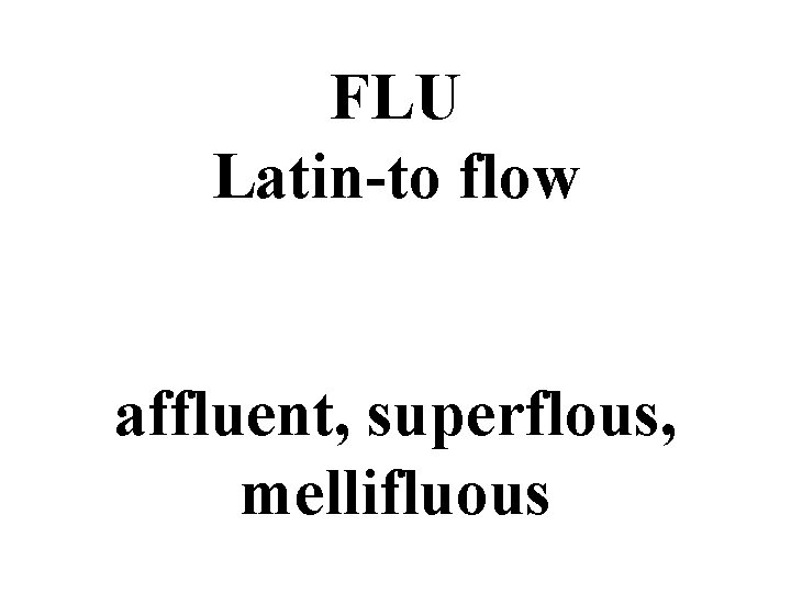 FLU Latin-to flow affluent, superflous, mellifluous 