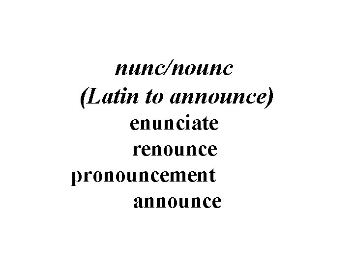 nunc/nounc (Latin to announce) enunciate renounce pronouncement announce 