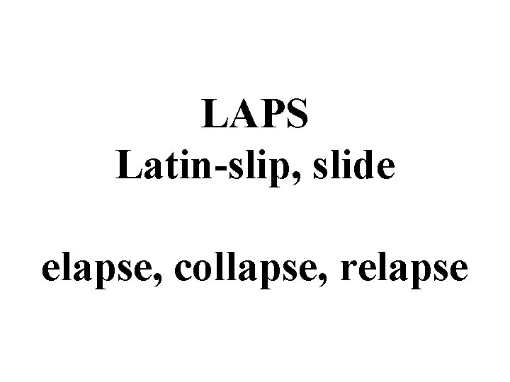 LAPS Latin-slip, slide elapse, collapse, relapse 