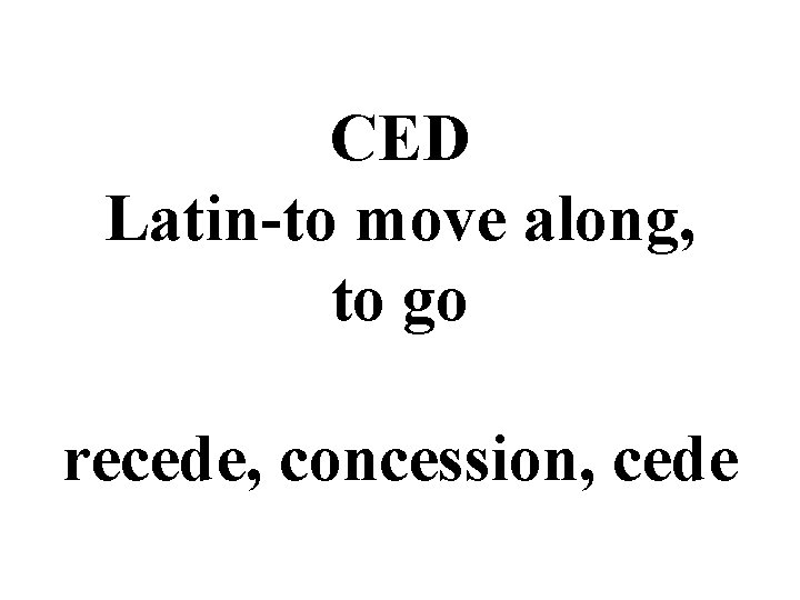 CED Latin-to move along, to go recede, concession, cede 