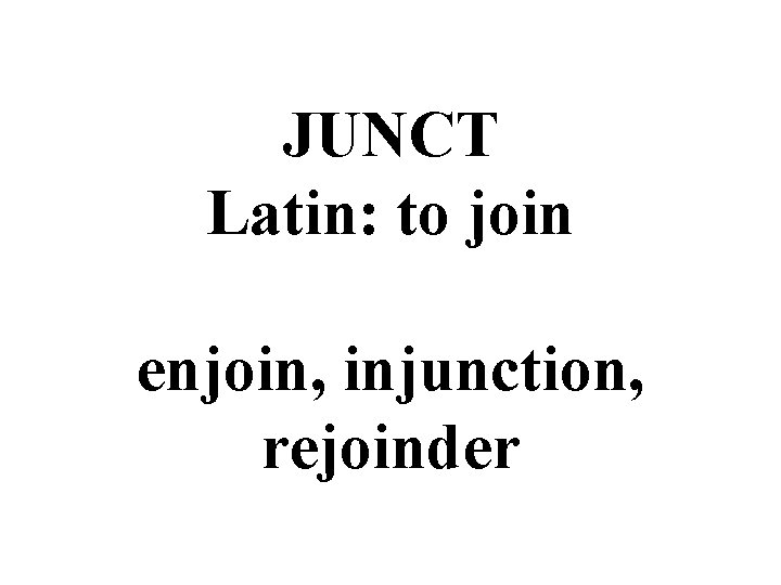 JUNCT Latin: to join enjoin, injunction, rejoinder 