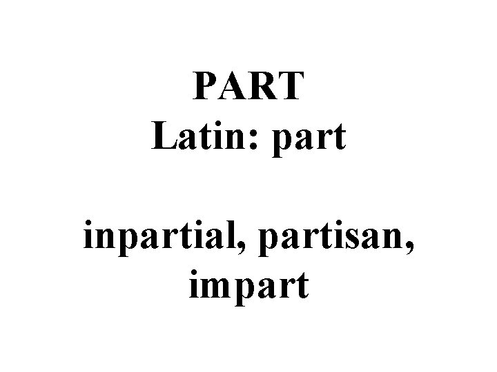 PART Latin: part inpartial, partisan, impart 