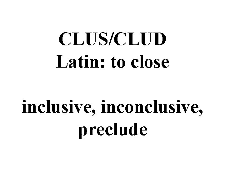 CLUS/CLUD Latin: to close inclusive, inconclusive, preclude 