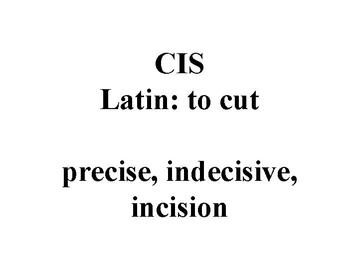 CIS Latin: to cut precise, indecisive, incision 