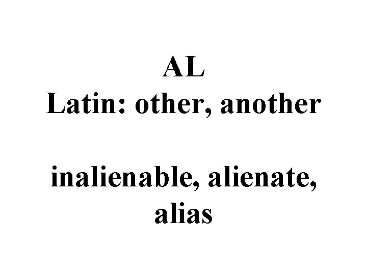 AL Latin: other, another inalienable, alienate, alias 