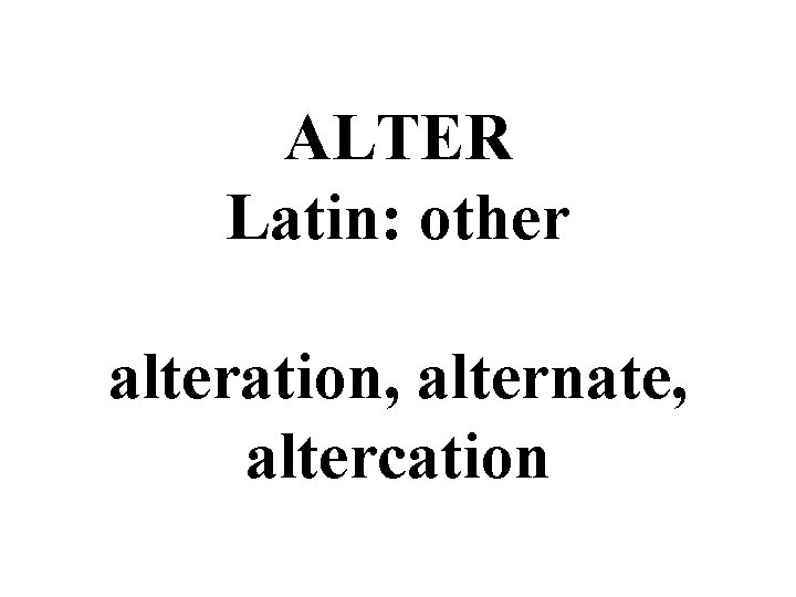 ALTER Latin: other alteration, alternate, altercation 