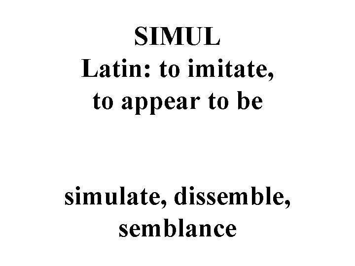 SIMUL Latin: to imitate, to appear to be simulate, dissemble, semblance 