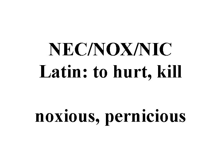 NEC/NOX/NIC Latin: to hurt, kill noxious, pernicious 