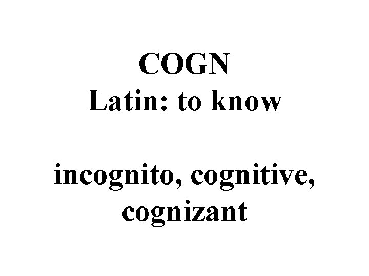 COGN Latin: to know incognito, cognitive, cognizant 