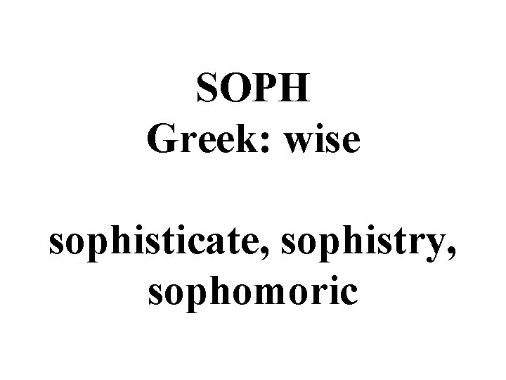 SOPH Greek: wise sophisticate, sophistry, sophomoric 