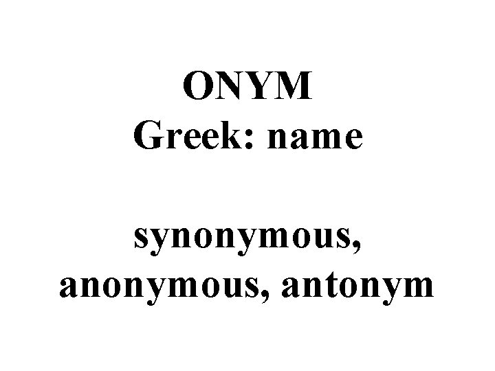 ONYM Greek: name synonymous, antonym 