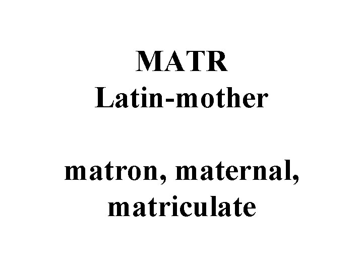 MATR Latin-mother matron, maternal, matriculate 