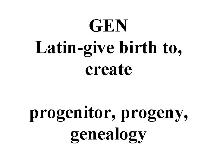 GEN Latin-give birth to, create progenitor, progeny, genealogy 