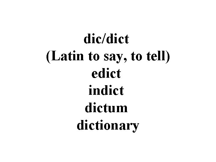 dic/dict (Latin to say, to tell) edict indictum dictionary 