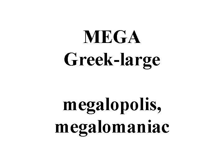 MEGA Greek-large megalopolis, megalomaniac 