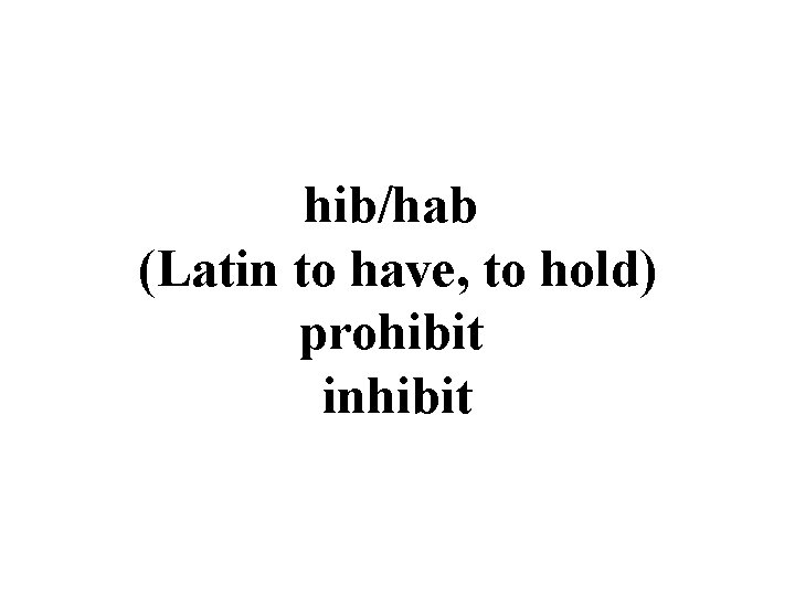 hib/hab (Latin to have, to hold) prohibit inhibit 