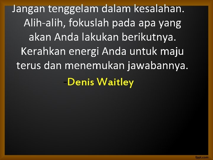 Jangan tenggelam dalam kesalahan. Alih-alih, fokuslah pada apa yang akan Anda lakukan berikutnya. Kerahkan