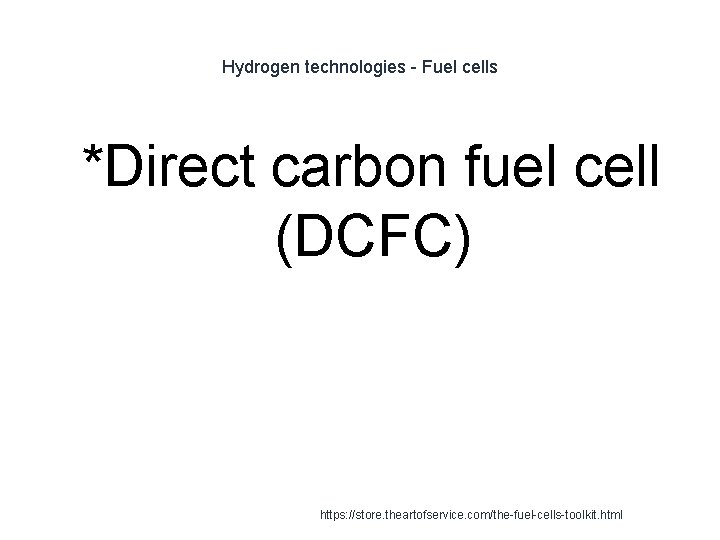 Hydrogen technologies - Fuel cells 1 *Direct carbon fuel cell (DCFC) https: //store. theartofservice.