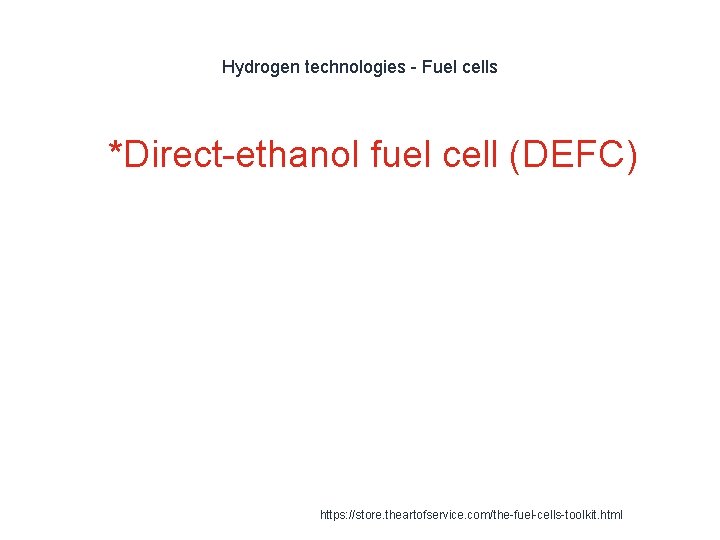 Hydrogen technologies - Fuel cells 1 *Direct-ethanol fuel cell (DEFC) https: //store. theartofservice. com/the-fuel-cells-toolkit.