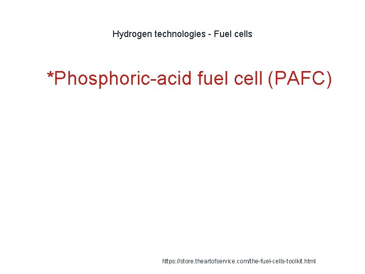 Hydrogen technologies - Fuel cells 1 *Phosphoric-acid fuel cell (PAFC) https: //store. theartofservice. com/the-fuel-cells-toolkit.