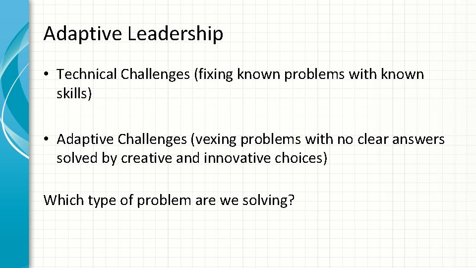 Adaptive Leadership • Technical Challenges (fixing known problems with known skills) • Adaptive Challenges