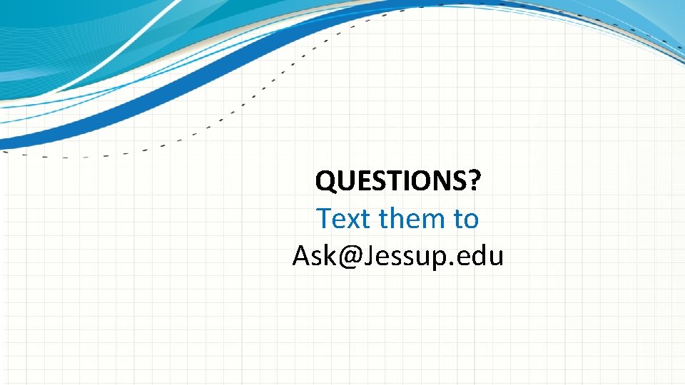 QUESTIONS? Text them to Ask@Jessup. edu 