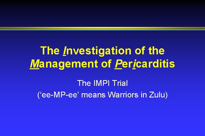 The Investigation of the Management of Pericarditis The IMPI Trial (‘ee-MP-ee’ means Warriors in