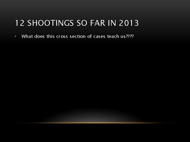 12 SHOOTINGS SO FAR IN 2013 • What does this cross section of cases