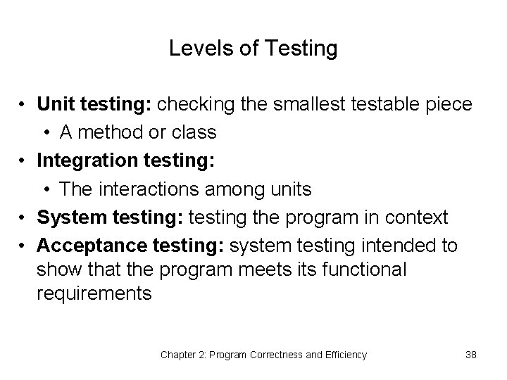 Levels of Testing • Unit testing: checking the smallest testable piece • A method